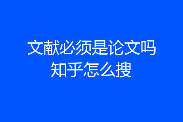文献必须是论文吗知乎怎么搜