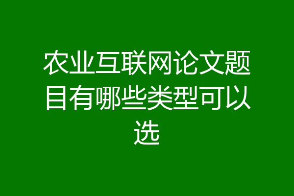 农业互联网论文题目有哪些类型可以选