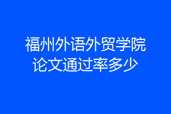 福州外语外贸学院论文通过率多少
