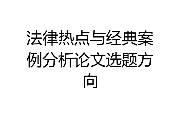 法律热点与经典案例分析论文选题方向