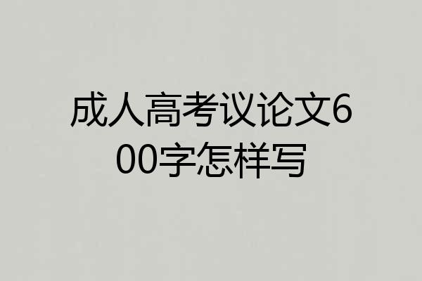 成人高考议论文600字怎样写