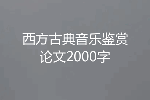 西方古典音乐鉴赏论文2000字