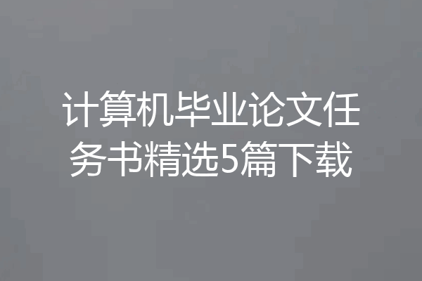计算机毕业论文任务书精选5篇下载