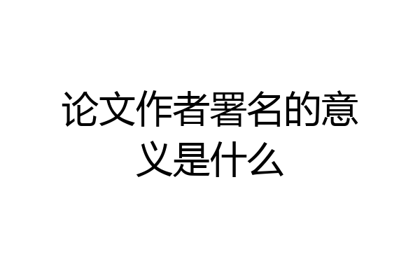 论文作者署名的意义是什么