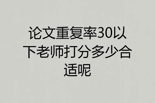 论文重复率30以下老师打分多少合适呢