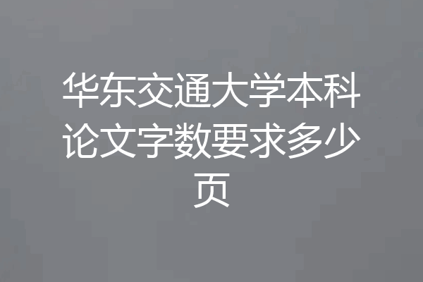 华东交通大学本科论文字数要求多少页