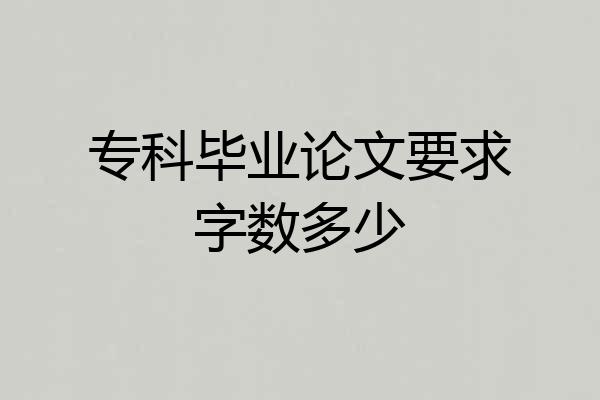 专科毕业论文要求字数多少