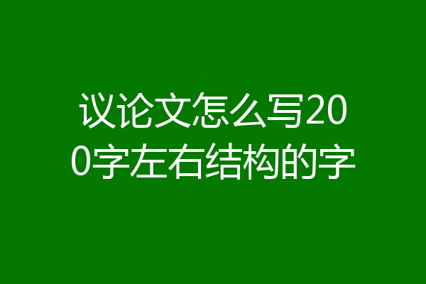 议论文怎么写200字左右结构的字