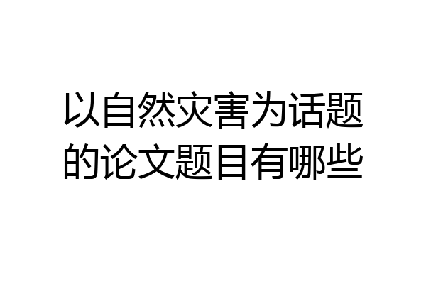 以自然灾害为话题的论文题目有哪些