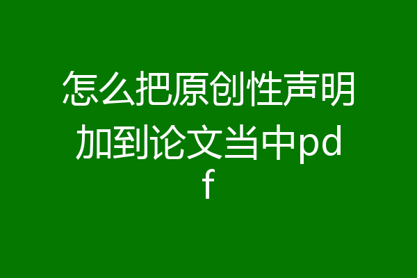 怎么把原创性声明加到论文当中pdf