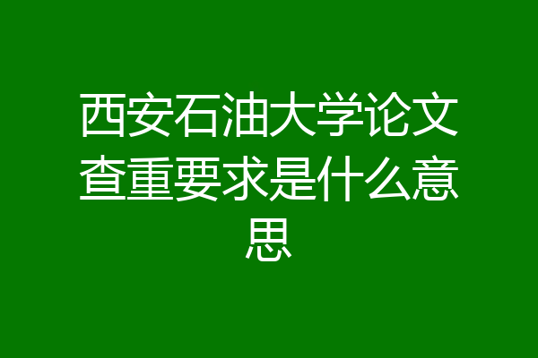 西安石油大学论文查重要求是什么意思