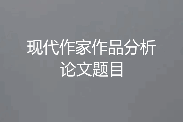 现代作家作品分析论文题目
