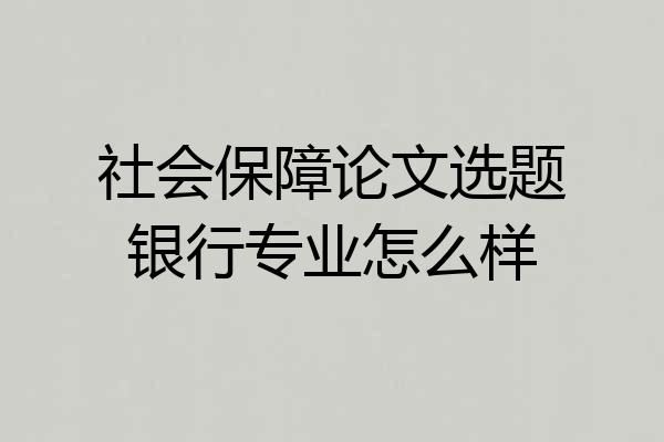 社会保障论文选题银行专业怎么样