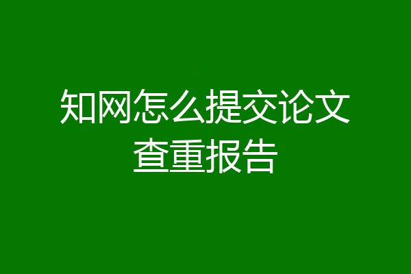 知网怎么提交论文查重报告