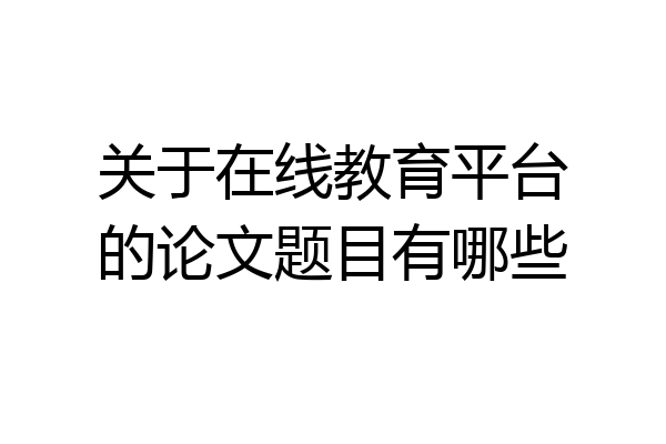关于在线教育平台的论文题目有哪些