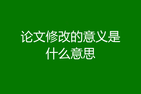 论文修改的意义是什么意思