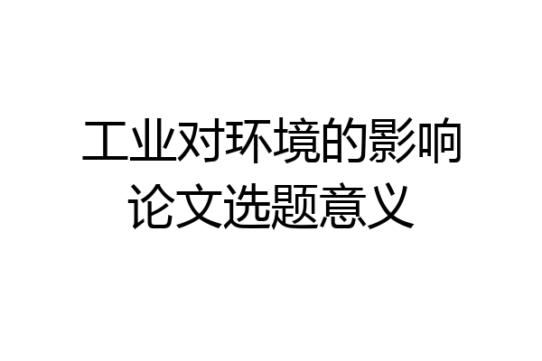 工业对环境的影响论文选题意义