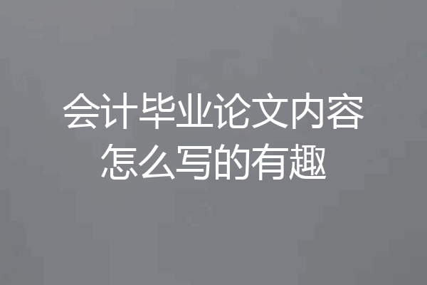 会计毕业论文内容怎么写的有趣