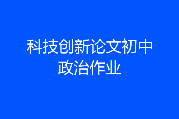 科技创新论文初中政治作业