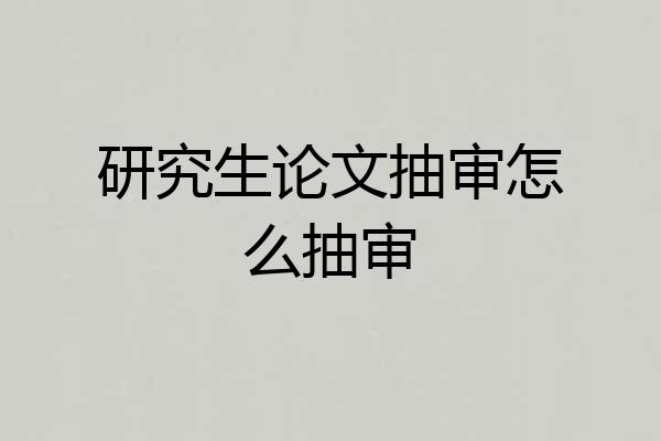 研究生论文抽审怎么抽审