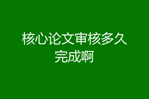 核心论文审核多久完成啊