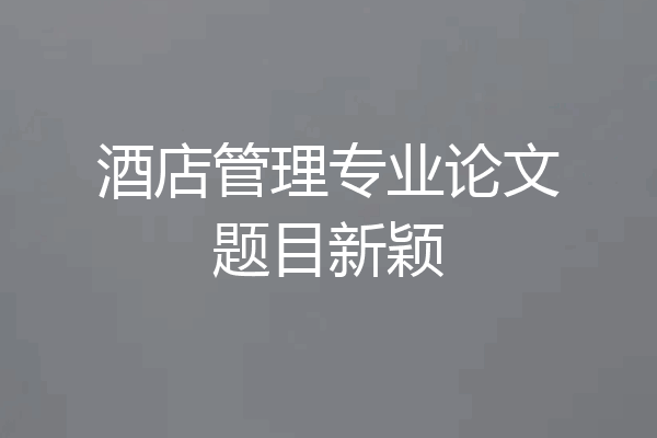 酒店管理专业论文题目新颖