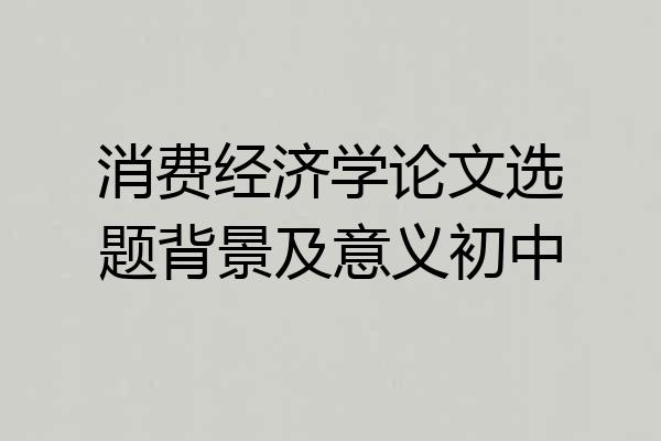 消费经济学论文选题背景及意义初中