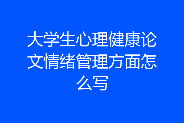 大学生心理健康论文情绪管理方面怎么写