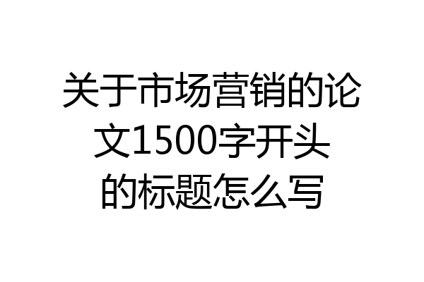 关于市场营销的论文1500字开头的标题怎么写