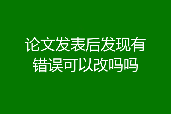 论文发表后发现有错误可以改吗吗
