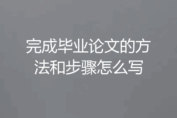 完成毕业论文的方法和步骤怎么写