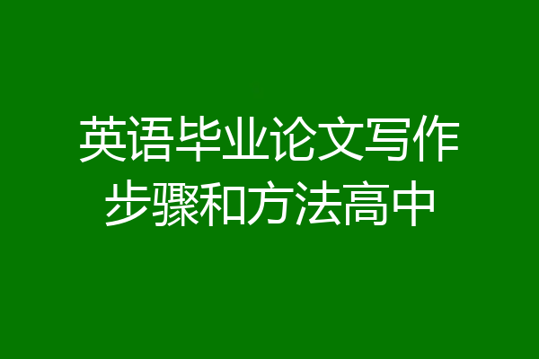 英语毕业论文写作步骤和方法高中