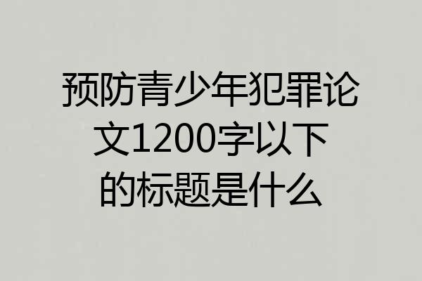 预防青少年犯罪论文1200字以下的标题是什么