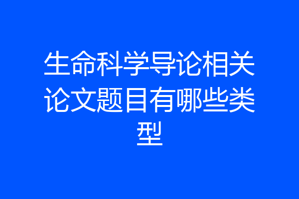 生命科学导论相关论文题目有哪些类型