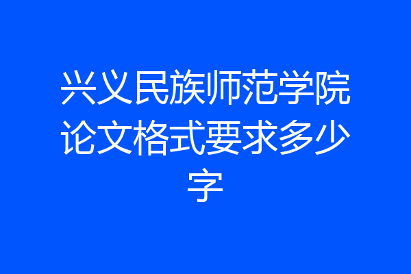 兴义民族师范学院论文格式要求多少字