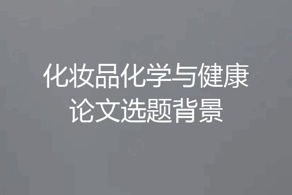 化妆品化学与健康论文选题背景