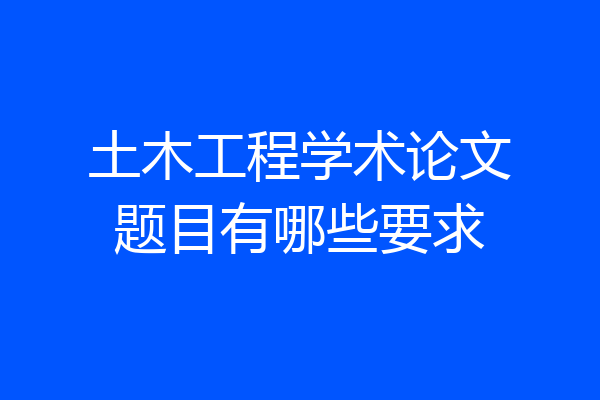 土木工程学术论文题目有哪些要求