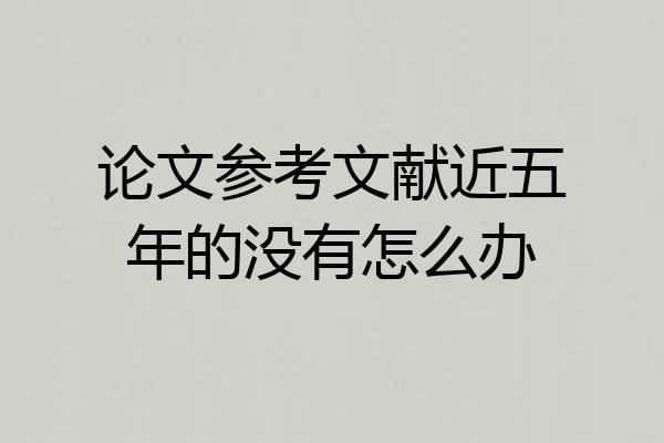 论文参考文献近五年的没有怎么办