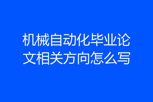 机械自动化毕业论文相关方向怎么写