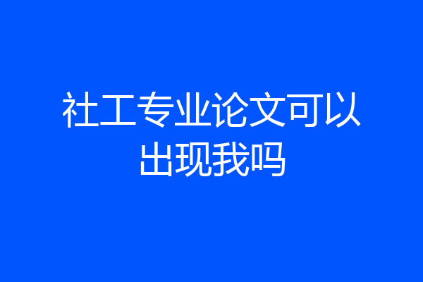 社工专业论文可以出现我吗