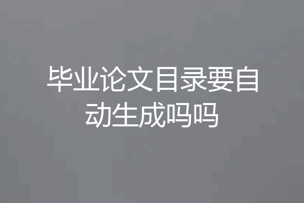 毕业论文目录要自动生成吗吗