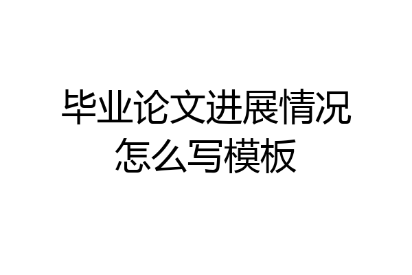 毕业论文进展情况怎么写模板