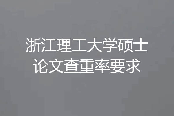 浙江理工大学硕士论文查重率要求