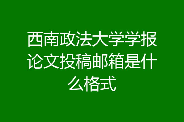 西南政法大学学报论文投稿邮箱是什么格式