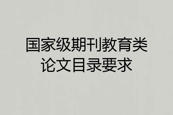 国家级期刊教育类论文目录要求