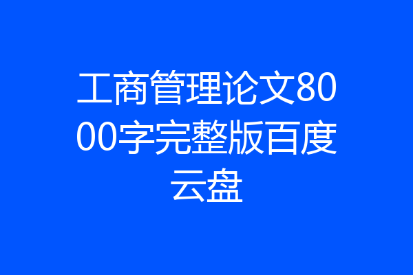 工商管理论文8000字完整版百度云盘