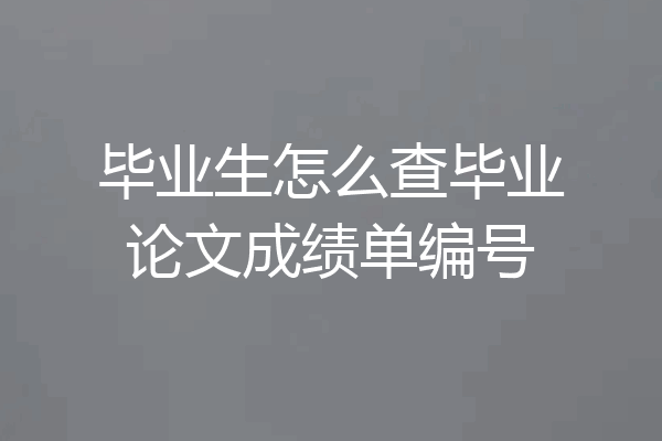 毕业生怎么查毕业论文成绩单编号