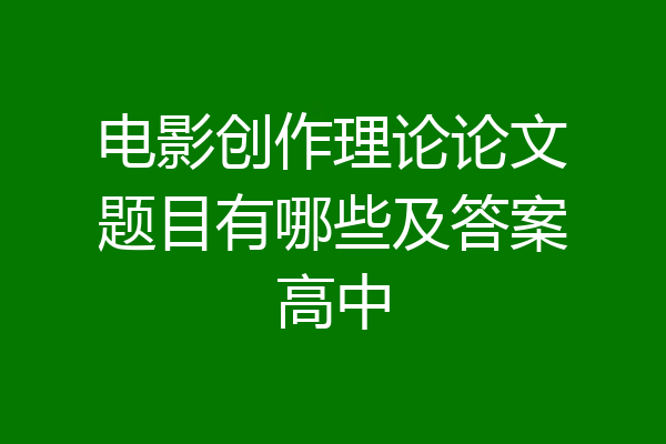 电影创作理论论文题目有哪些及答案高中