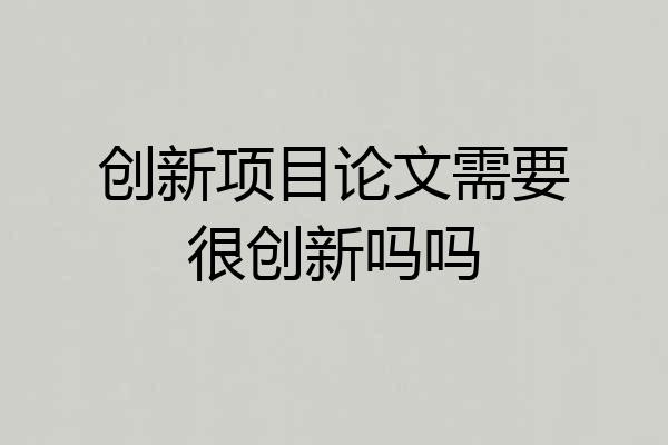 创新项目论文需要很创新吗吗