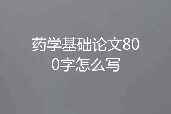 药学基础论文800字怎么写